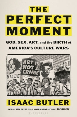 The Perfect Moment: God, Sex, Art, and the Birth of America's Culture Wars by Butler, Isaac