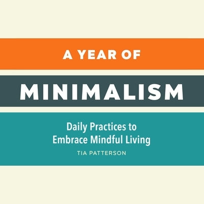 A Year of Minimalism: Daily Practices to Embrace Mindful Living by Patterson, Tia