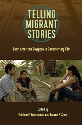 Telling Migrntt Stories: Latin American Diaspora in Documentary Film by Loustaunau, Esteban E.
