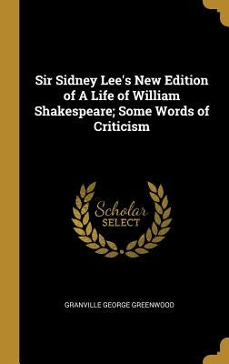 Sir Sidney Lee's New Edition of A Life of William Shakespeare; Some Words of Criticism by Greenwood, Granville George