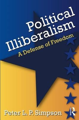 Political Illiberalism: A Defense of Freedom by Simpson, Peter L. P.
