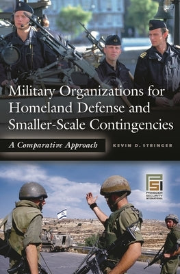 Military Organizations for Homeland Defense and Smaller-Scale Contingencies: A Comparative Approach by Stringer, Kevin D.