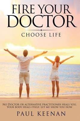 Fire Your Doctor: Choose Life by Keenan, Paul N.