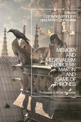 Memory and Medievalism in George RR Martin and Game of Thrones: The Keeper of All Our Memories by Larrington, Carolyne