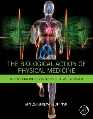The Biological Action of Physical Medicine: Controlling the Human Body's Information System by Szopinski, Jan Zbigniew