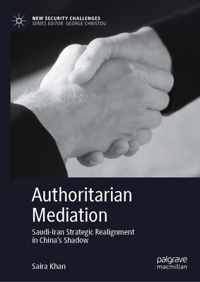 Authoritarian Mediation: Saudi-Iran Strategic Realignment in China's Shadow by Khan, Saira