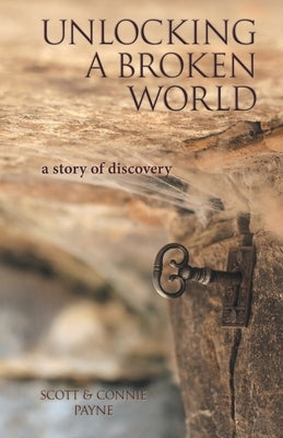 Unlocking a Broken World: A Story of Discovery by Payne, Scott &. Connie