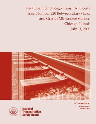 Railroad Accident Report Derailment of Chicago Transit Authority Train Number 220 Between Clark/Lake and Grand/Milwaukee Stations Chicago, Illinois Ju by National Transportation Safety Board