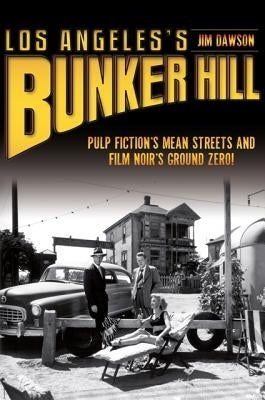 Los Angeles's Bunker Hill: Pulp Fiction's Mean Streets and Film Noir's Ground Zero! by Dawson, Jim