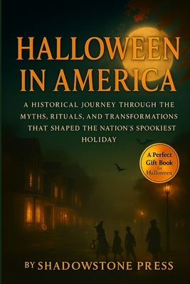 Halloween in America: A Historical Journey Through the Myths, Rituals, and Transformations That Shaped the Nation's Spookiest Holiday by Press, Shadowstone