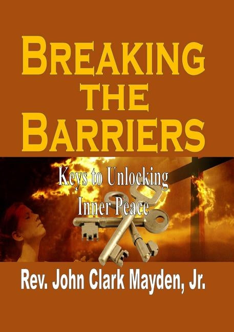 Breaking the Barriers: Keys to Unlocking Inner Peace by Mayden, John Clark, Jr.