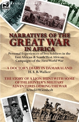 Narratives of the Great War in Africa: Personal Experiences of Two Soldiers in the East African & South West African Campaigns of the First World War by Walker, H. F. B.