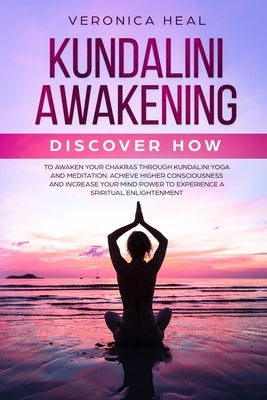 Kundalini Awakening: Discover how to Awaken your Chakras through Kundalini Yoga and Meditation. Achieve Higher Consciousness and Increase y by Heal, Veronica