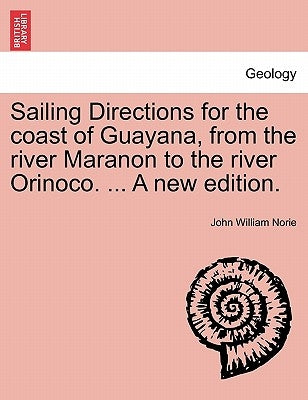 Sailing Directions for the Coast of Guayana, from the River Maranon to the River Orinoco. ... a New Edition. by Norie, John William
