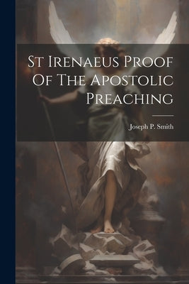 St Irenaeus Proof Of The Apostolic Preaching by Smith, Joseph P.