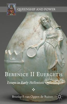 Berenice II Euergetis: Essays in Early Hellenistic Queenship by Van Oppen De Ruiter, Branko