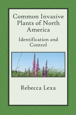 Common Invasive Plants of North America: Identification and Control by Lexa, Rebecca