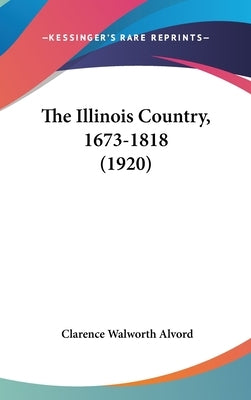 The Illinois Country, 1673-1818 (1920) by Alvord, Clarence Walworth