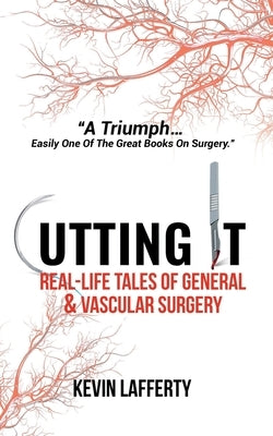 Cutting It: Real-Life Tales of General and Vascular Surgery by Lafferty, Kevin
