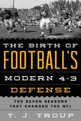 The Birth of Football's Modern 4-3 Defense: The Seven Seasons That Changed the NFL by Troup, T. J.