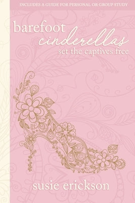 Barefoot Cinderellas: Set the Captives Free by Erickson, Susie