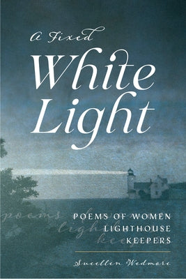 A Fixed White Light: Poems of Women Lighthouse Keepers by Wedmore, Suellen