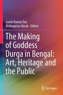 The Making of Goddess Durga in Bengal: Art, Heritage and the Public by Das, Samir Kumar