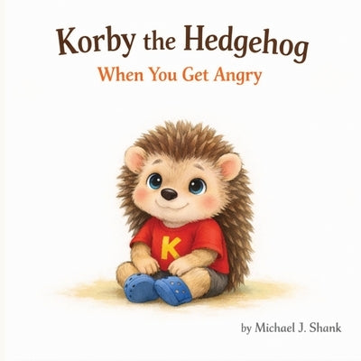 Korby the Hedgehog: When You Get Angry: When You Get Angry by Shank, Michael J.