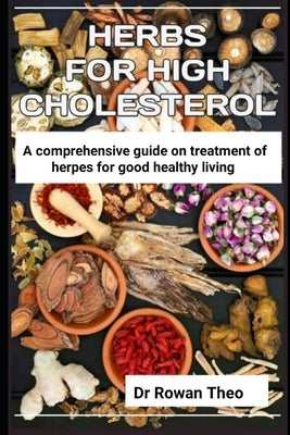 Herbs for High Cholesterol: An essential guide on herds to treat high cholesterol by Theo, Rowan