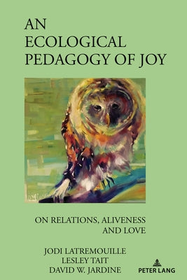 An Ecological Pedagogy of Joy: On Relations, Aliveness and Love by Pinar, William F.