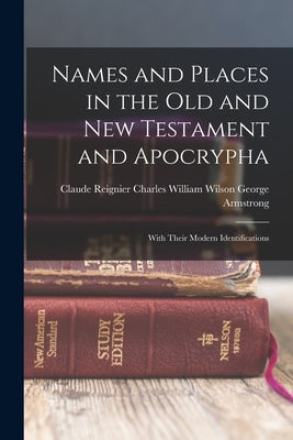 Names and Places in the Old and New Testament and Apocrypha: With Their Modern Identifications by Armstrong, Charles William Wilson CL