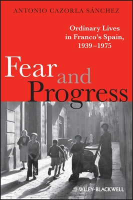 Fear and Progress: Ordinary Lives in Franco's Spain, 1939-1975 by Cazorla Sánchez, Antonio