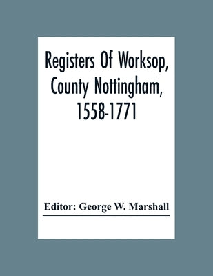 Registers Of Worksop, County Nottingham, 1558-1771 by W. Marshall, George