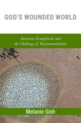 God's Wounded World: American Evangelicals and the Challenge of Environmentalism by Gish, Melanie