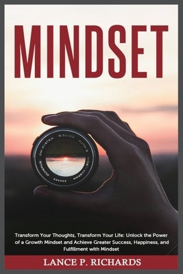 Mindset: Transform Your Thoughts, Transform Your Life: Unlock the Power of a Growth Mindset and Achieve Greater Success, Happin by Richards, Lance P.