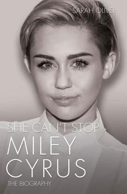 She Can't Stop - Miley Cyrus: The Biography by Oliver, Sarah