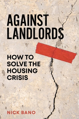 Against Landlords: How to Solve the Housing Crisis by Bano, Nick