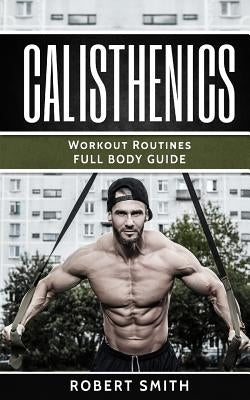 Calisthenics: Workout Routines - Full Body Transformation Guide by Smith, Robert