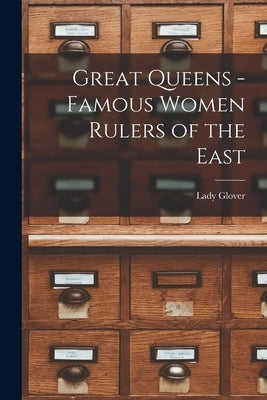 Great Queens -Famous Women Rulers of the East by Glover, Lady