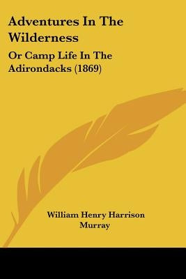 Adventures In The Wilderness: Or Camp Life In The Adirondacks (1869) by Murray, William Henry Harrison