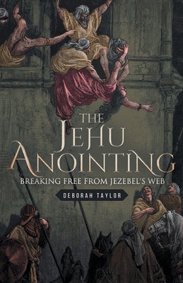 The Jehu Anointing: Breaking Free from Jezebel's Web by Taylor, Deborah
