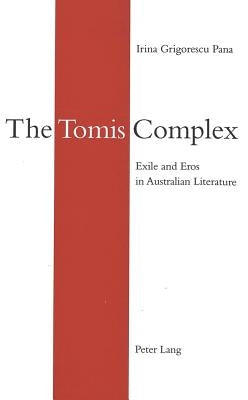 The Tomis Complex: Exile and Eros in Australian Literature by Pana, Irina Grigorescu