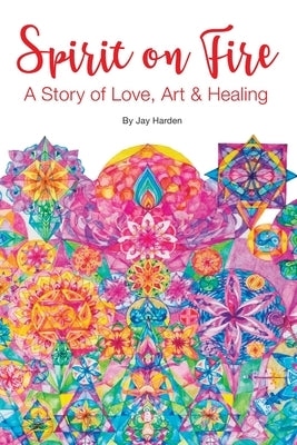 Spirit on Fire: A Story of Love, Art & Healing by Harden, Jay