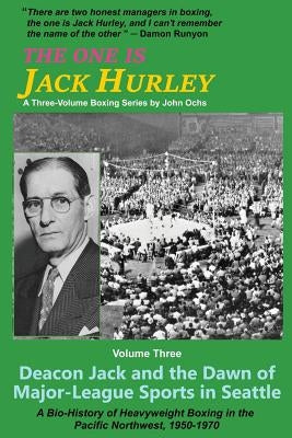 The One Is Jack Hurley, Volume Three: Deacon Jack and the Dawn of Major-League Sports in Seattle by Ochs, John T.