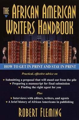 The African American Writer's Handbook: How to Get in Print and Stay in Print by Fleming, Robert