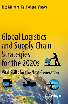 Global Logistics and Supply Chain Strategies for the 2020s: Vital Skills for the Next Generation by Merkert, Rico
