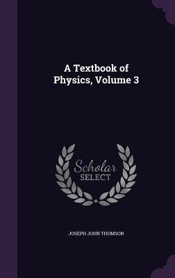 A Textbook of Physics, Volume 3 by Thomson, Joseph John