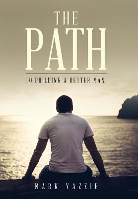 The Path: To Building a Better Man. by Yazzie, Mark