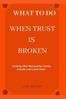 What to Do When Trust Is Broken: Healing After Betrayal by Family, Friends, and Loved Ones by Rockey, Lisa