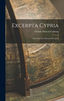 Excerpta Cypria: Materials for a History of Cyprus by Cobham, Claude Delaval